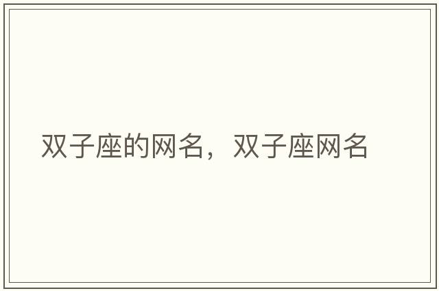 雙子座的網(wǎng)名，雙子座網(wǎng)名