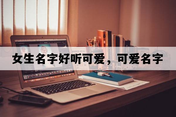 女生名字好聽可愛(ài)，可愛(ài)名字