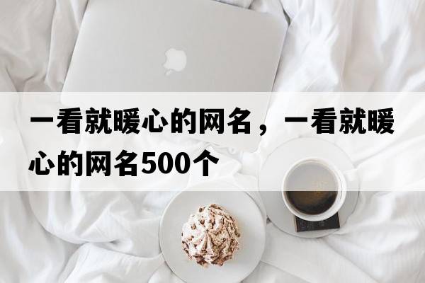 一看就暖心的網(wǎng)名，一看就暖心的網(wǎng)名500個