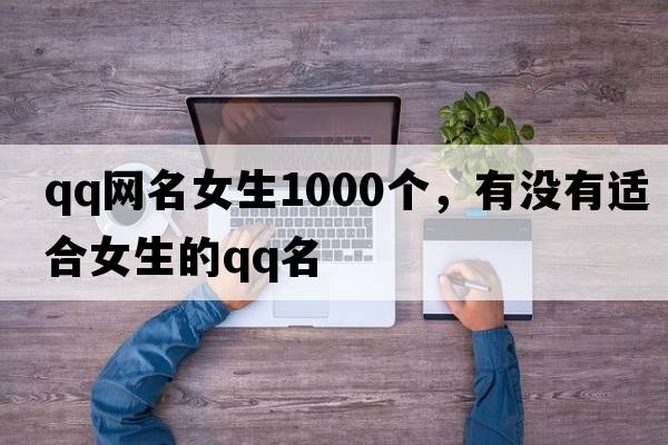 qq網(wǎng)名女生1000個，有沒有適合女生的QQ名
