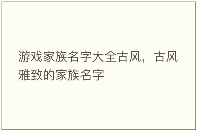 游戲家族名字大全古風(fēng)，古風(fēng)雅致的家族名字