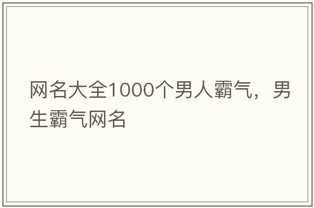 網(wǎng)名大全1000個男人霸氣，男生霸氣網(wǎng)名
