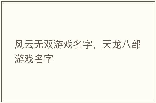 風(fēng)云無雙游戲名字，天龍八部游戲名字