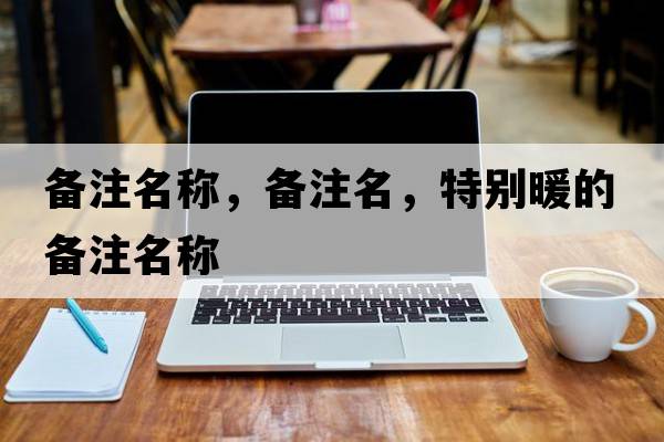 備注名稱，備注名，特別暖的備注名稱
