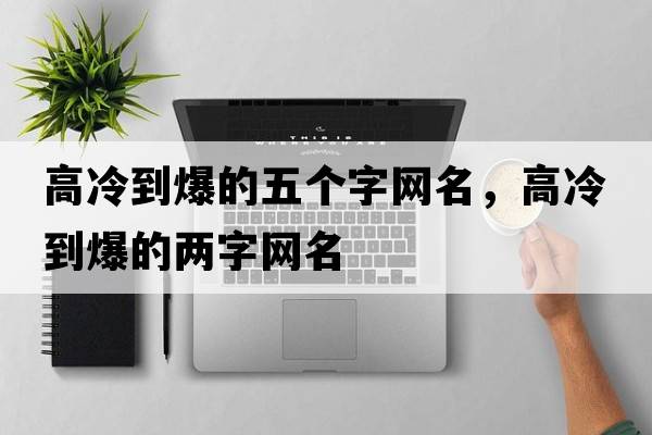 高冷到爆的五個(gè)字網(wǎng)名，高冷到爆的兩字網(wǎng)名