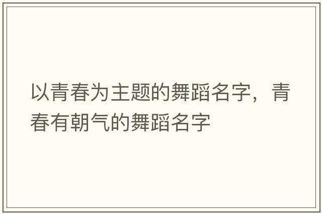 以青春為主題的舞蹈名字，青春有朝氣的舞蹈名字