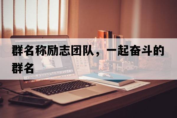 群名稱勵志團隊，一起奮斗的群名