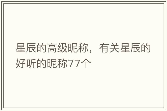 星辰的高級(jí)昵稱，有關(guān)星辰的好聽的昵稱77個(gè)