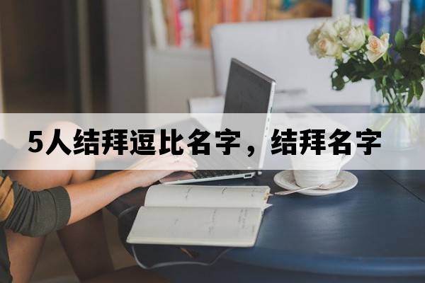 5人結拜逗比名字，結拜名字