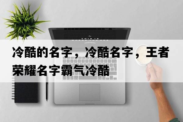 冷酷的名字，冷酷名字，王者榮耀名字霸氣冷酷