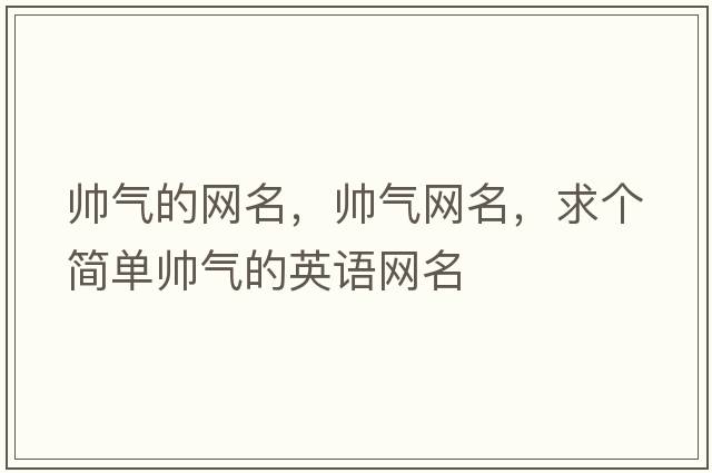 帥氣的網(wǎng)名，帥氣網(wǎng)名，求個簡單帥氣的英語網(wǎng)名