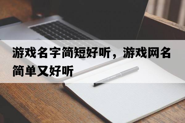 游戲名字簡(jiǎn)短好聽(tīng)，游戲網(wǎng)名簡(jiǎn)單又好聽(tīng)