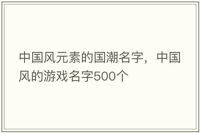 中國風元素的國潮名字，中國風的游戲名字500個