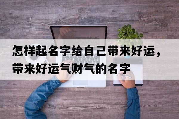 怎樣起名字給自己帶來好運，帶來好運氣財氣的名字