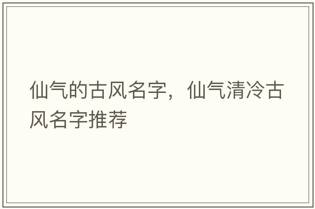 仙氣的古風(fēng)名字，仙氣清冷古風(fēng)名字推薦