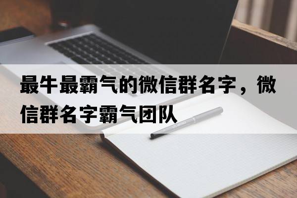 最牛最霸氣的微信群名字，微信群名字霸氣團(tuán)隊(duì)
