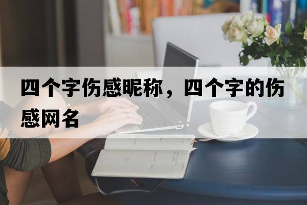 四個字傷感昵稱，四個字的傷感網(wǎng)名