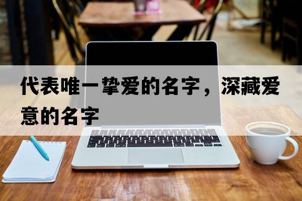 代表唯一摯愛的名字，深藏愛意的名字