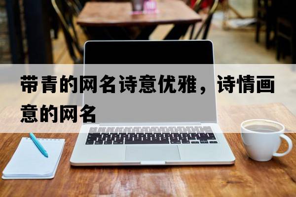 帶青的網(wǎng)名詩意優(yōu)雅，詩情畫意的網(wǎng)名