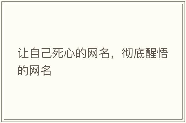 讓自己死心的網(wǎng)名，徹底醒悟的網(wǎng)名
