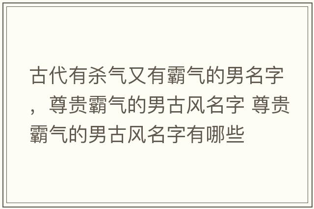 古代有殺氣又有霸氣的男名字，尊貴霸氣的男古風(fēng)名字 尊貴霸氣的男古風(fēng)名字有哪些