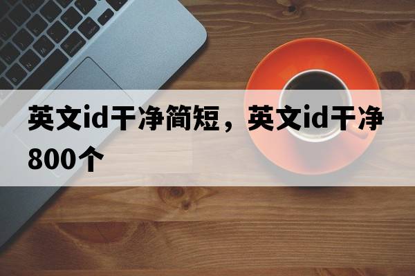 英文id干凈簡(jiǎn)短，英文id干凈800個(gè)