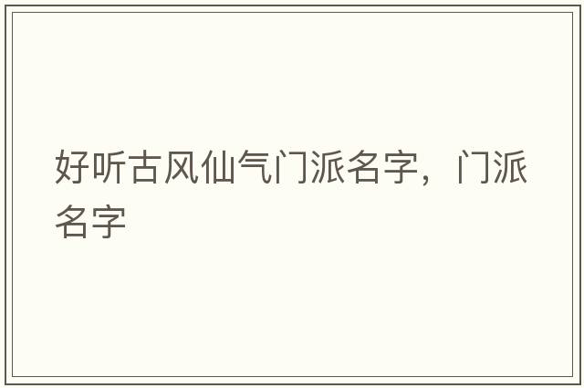 好聽(tīng)古風(fēng)仙氣門(mén)派名字，門(mén)派名字
