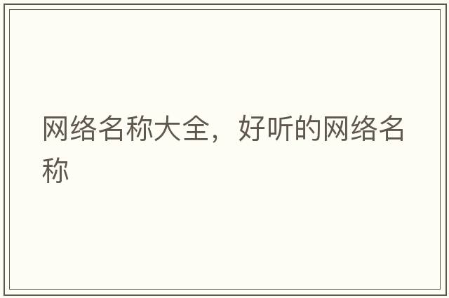 網(wǎng)絡(luò)名稱大全，好聽的網(wǎng)絡(luò)名稱