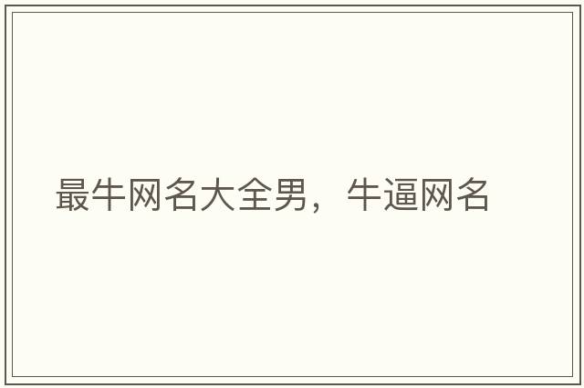 最牛網(wǎng)名大全男，牛逼網(wǎng)名