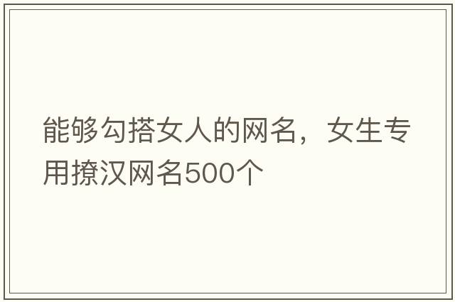 能夠勾搭女人的網(wǎng)名，女生專用撩漢網(wǎng)名500個