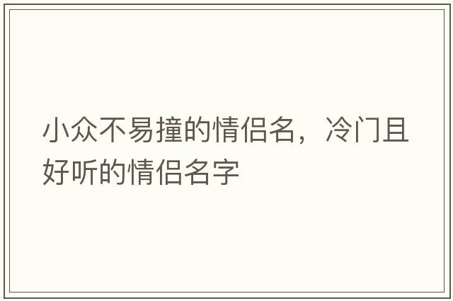 小眾不易撞的情侶名，冷門且好聽的情侶名字