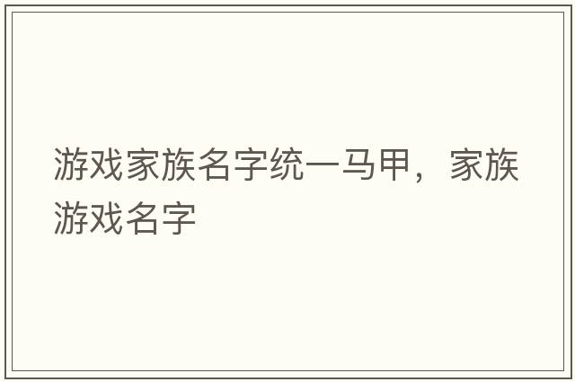 游戲家族名字統(tǒng)一馬甲，家族游戲名字