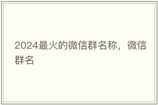 2024最火的微信群名稱，微信群名