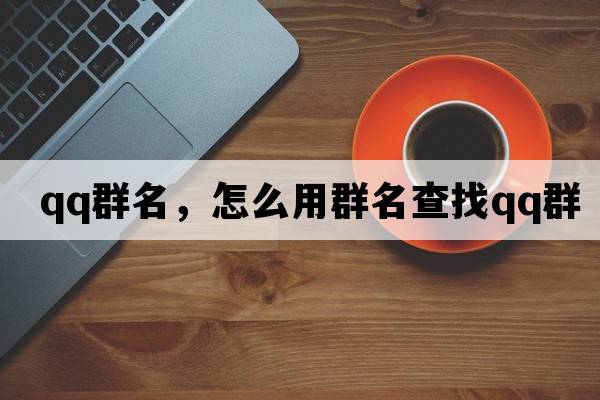 qq群名，怎么用群名查找QQ群
