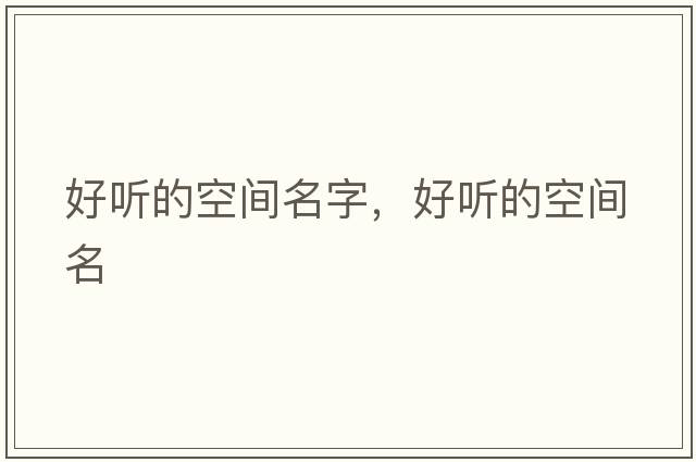 好聽的空間名字，好聽的空間名
