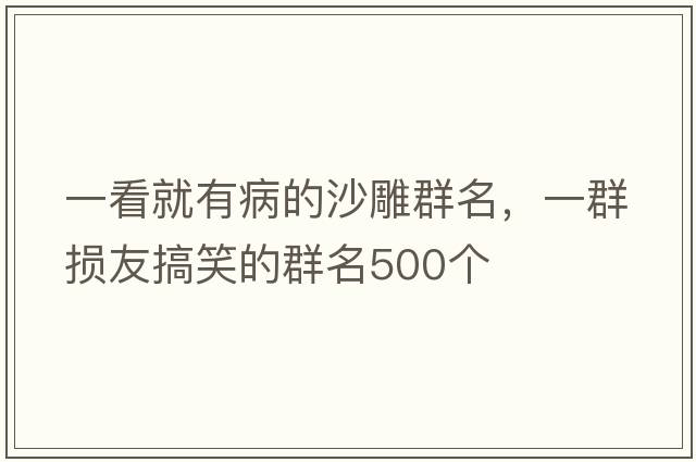一看就有病的沙雕群名，一群損友搞笑的群名500個