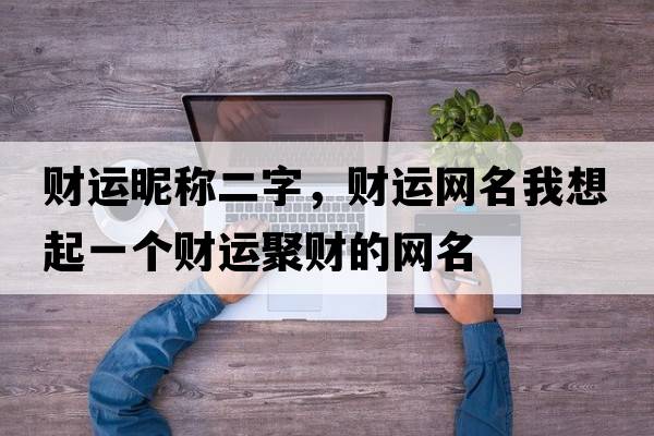財運昵稱二字，財運網(wǎng)名我想起一個財運聚財?shù)木W(wǎng)名