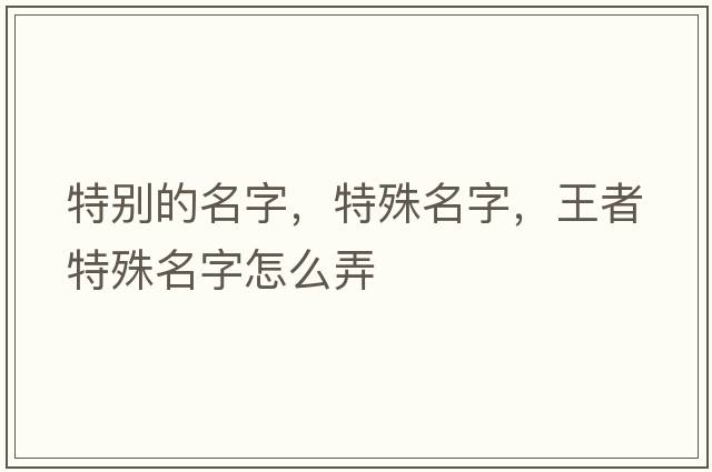 特別的名字，特殊名字，王者特殊名字怎么弄