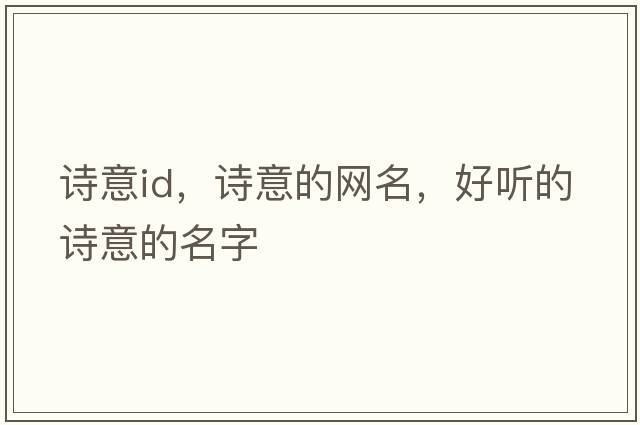 詩意id，詩意的網(wǎng)名，好聽的詩意的名字