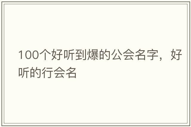100個(gè)好聽(tīng)到爆的公會(huì)名字，好聽(tīng)的行會(huì)名