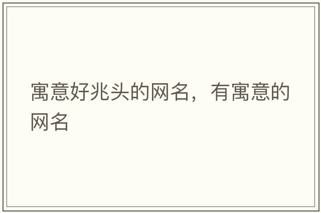 寓意好兆頭的網(wǎng)名，有寓意的網(wǎng)名