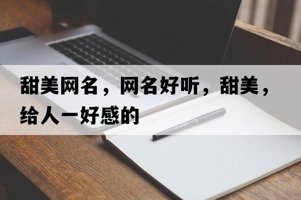 甜美網(wǎng)名，網(wǎng)名好聽，甜美，給人一好感的