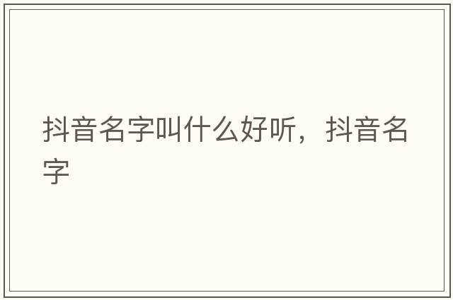 抖音名字叫什么好聽(tīng)，抖音名字