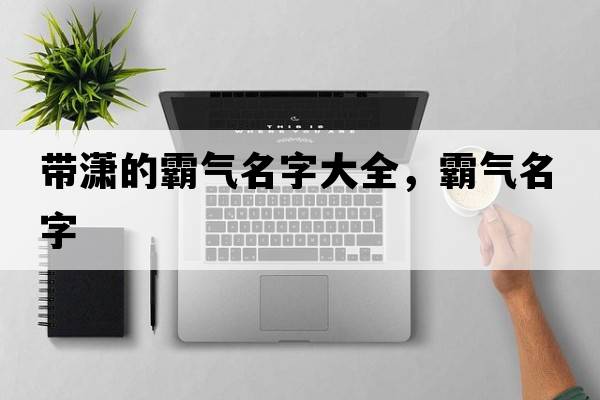 帶瀟的霸氣名字大全，霸氣名字