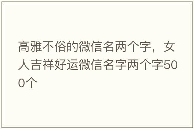 高雅不俗的微信名兩個字，女人吉祥好運(yùn)微信名字兩個字500個