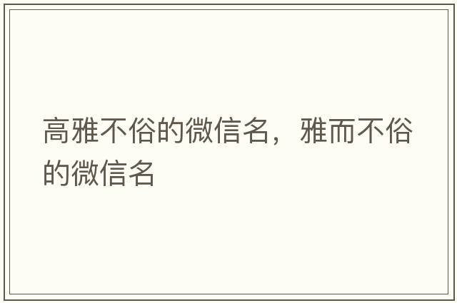 高雅不俗的微信名，雅而不俗的微信名