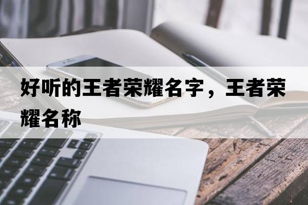 好聽的王者榮耀名字，王者榮耀名稱