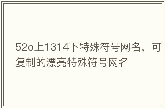 52o上1314下特殊符號網(wǎng)名，可復(fù)制的漂亮特殊符號網(wǎng)名