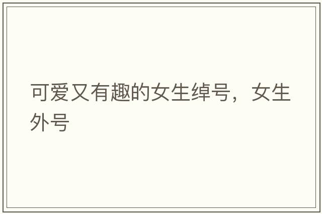可愛又有趣的女生綽號，女生外號