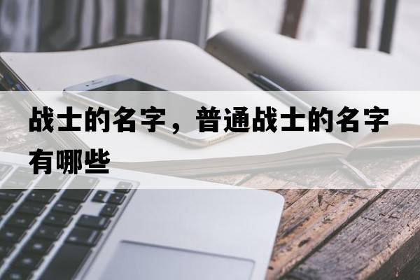 戰(zhàn)士的名字，普通戰(zhàn)士的名字有哪些